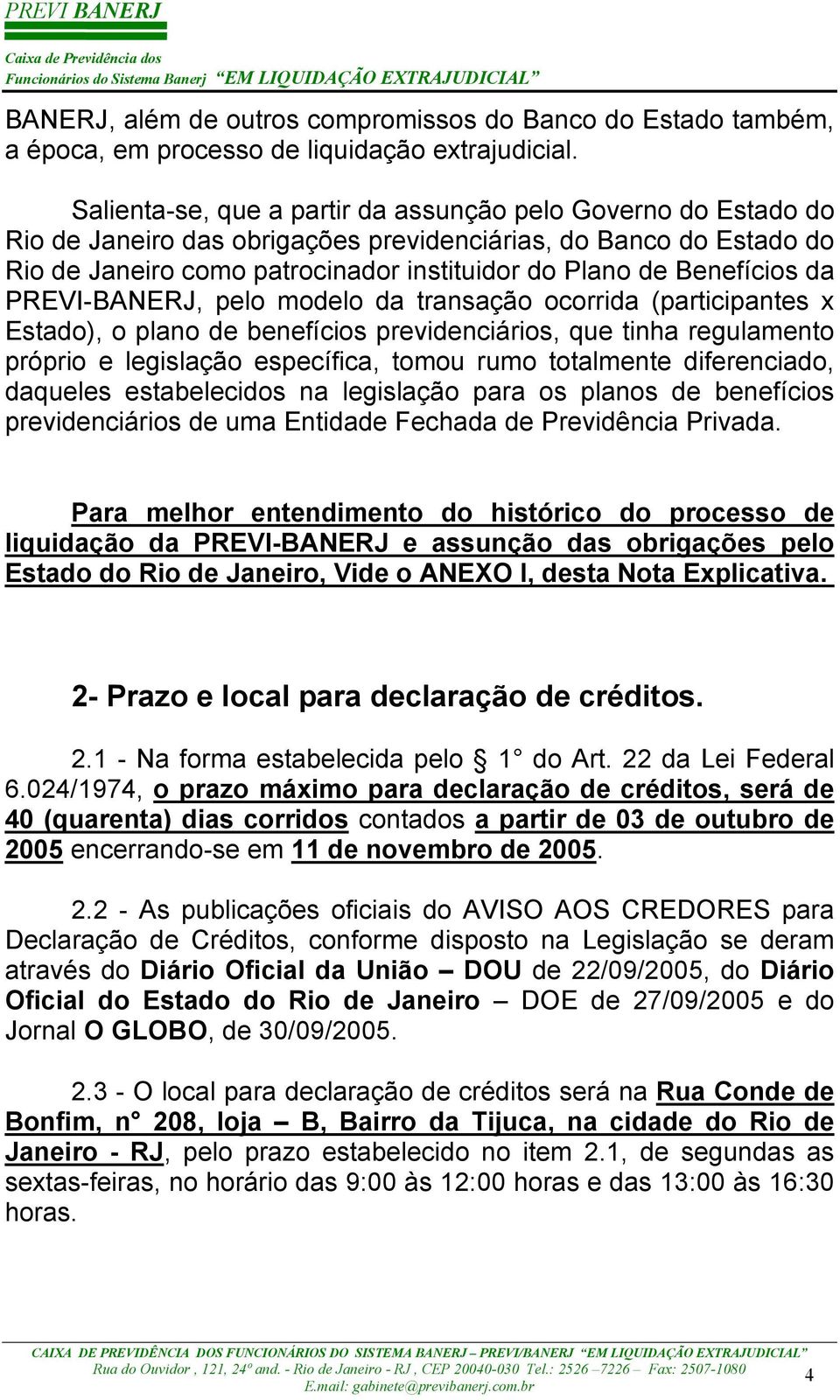 Benefícios da PREVI-BANERJ, pelo modelo da transação ocorrida (participantes x Estado), o plano de benefícios previdenciários, que tinha regulamento próprio e legislação específica, tomou rumo