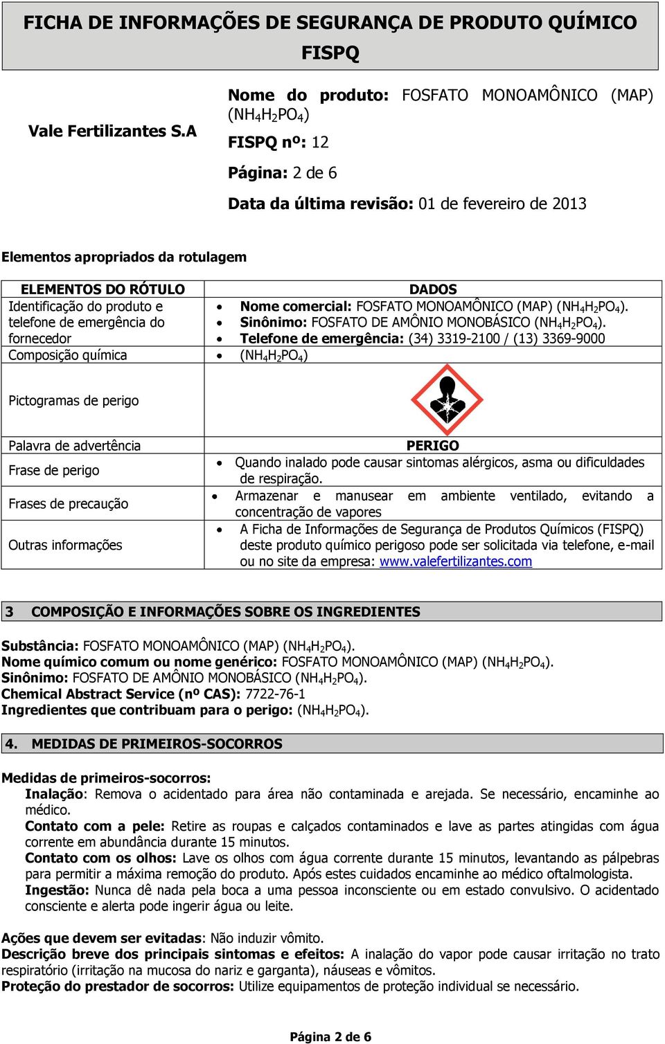 fornecedor Telefone de emergência: (34) 3319-2100 / (13) 3369-9000 Composição química Pictogramas de perigo Palavra de advertência Frase de perigo Frases de precaução Outras informações PERIGO Quando