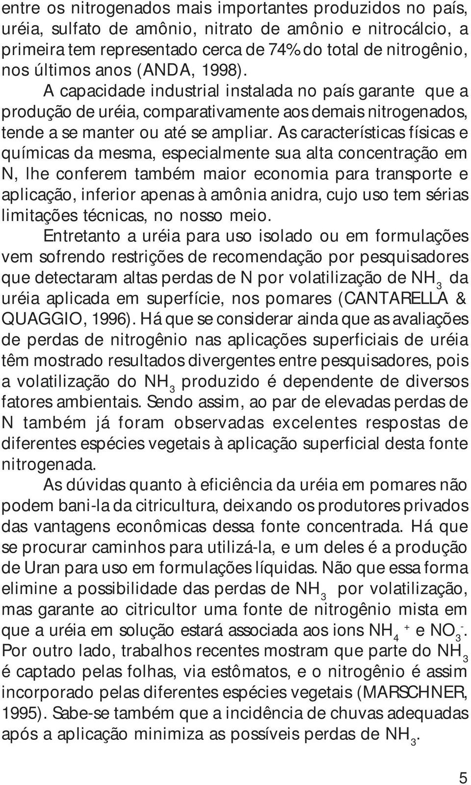 As características físicas e químicas da mesma, especialmente sua alta concentração em N, lhe conferem também maior economia para transporte e aplicação, inferior apenas à amônia anidra, cujo uso tem