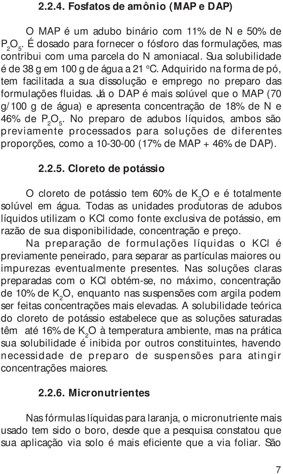 Já o DAP é mais solúvel que o MAP (70 g/100 g de água) e apresenta concentração de 18% de N e 46% de P 2 O 5.