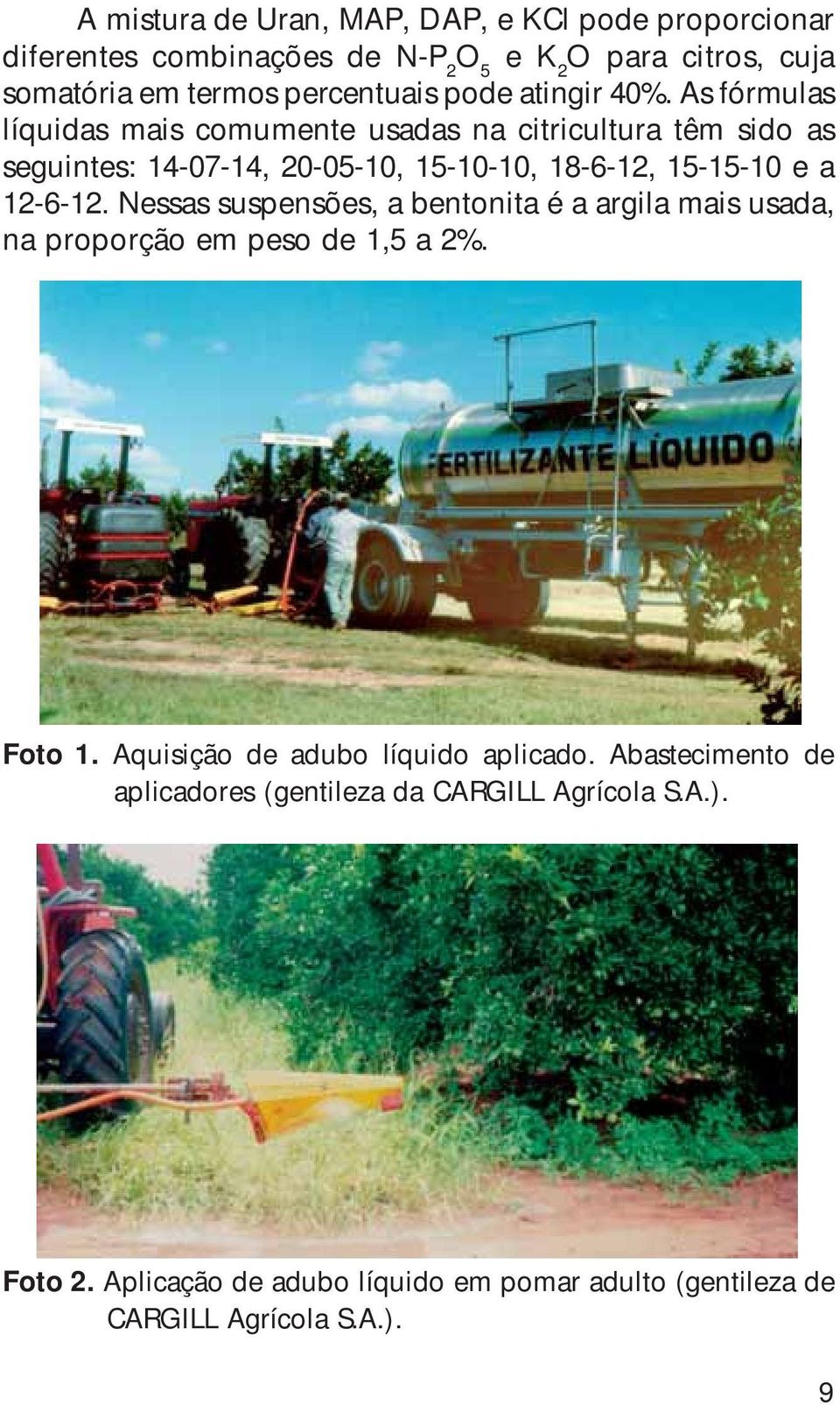 As fórmulas líquidas mais comumente usadas na citricultura têm sido as seguintes: 14-07-14, 20-05-10, 15-10-10, 18-6-12, 15-15-10 e a 12-6-12.