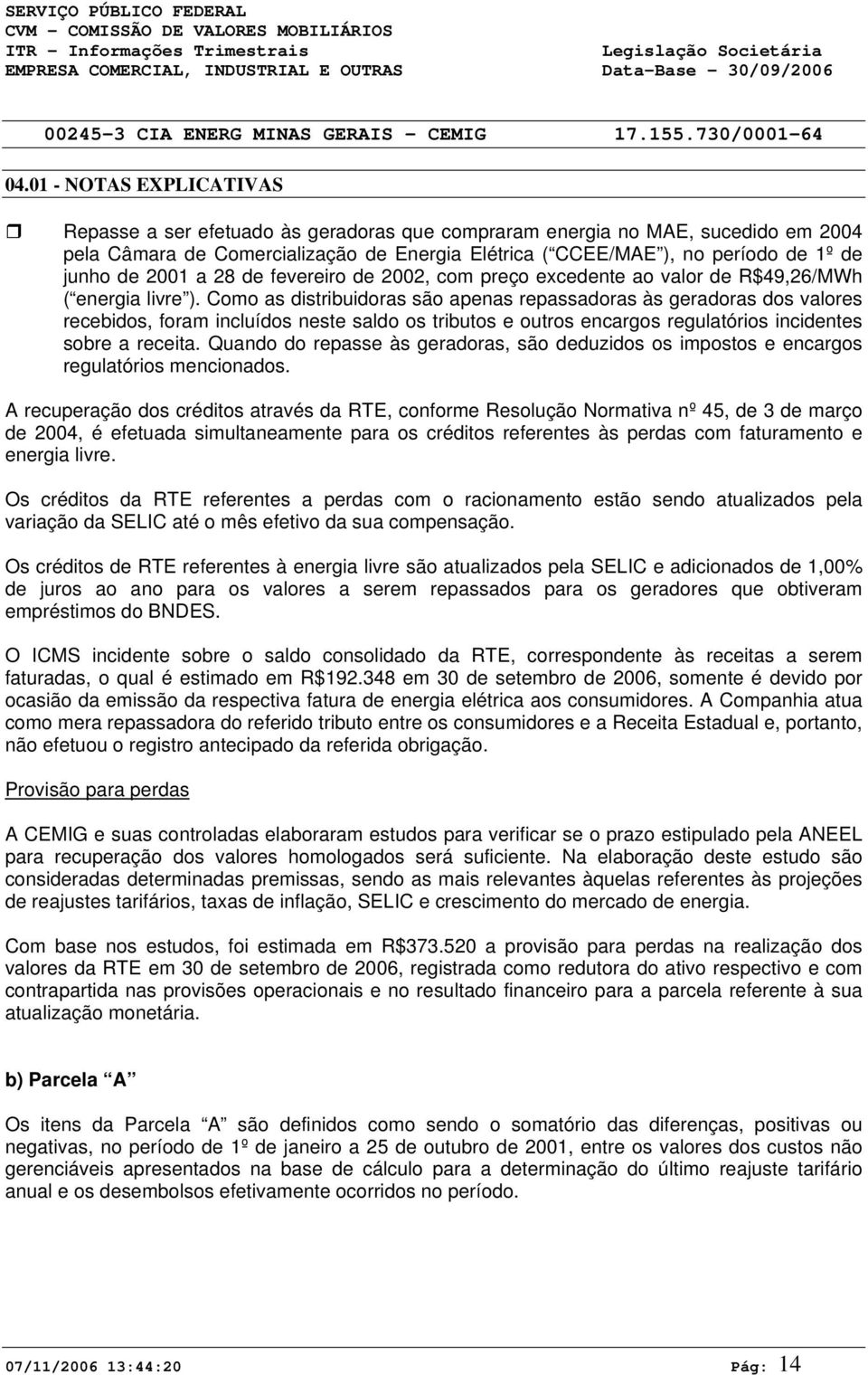 Como as distribuidoras são apenas repassadoras às geradoras dos valores recebidos, foram incluídos neste saldo os tributos e outros encargos regulatórios incidentes sobre a receita.