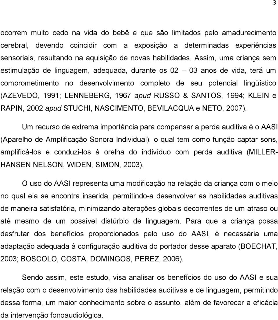 Assim, uma criança sem estimulação de linguagem, adequada, durante os 02 03 anos de vida, terá um comprometimento no desenvolvimento completo de seu potencial lingüístico (AZEVEDO, 1991; LENNEBERG,