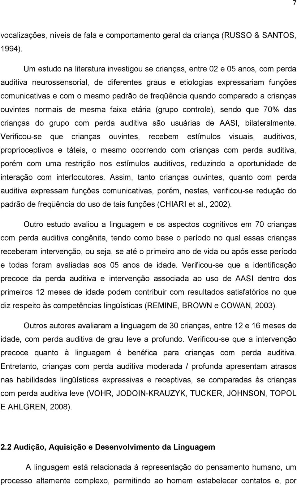 freqüência quando comparado a crianças ouvintes normais de mesma faixa etária (grupo controle), sendo que 70% das crianças do grupo com perda auditiva são usuárias de AASI, bilateralmente.