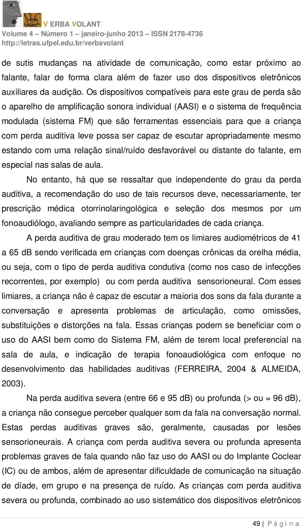 criança com perda auditiva leve possa ser capaz de escutar apropriadamente mesmo estando com uma relação sinal/ruído desfavorável ou distante do falante, em especial nas salas de aula.