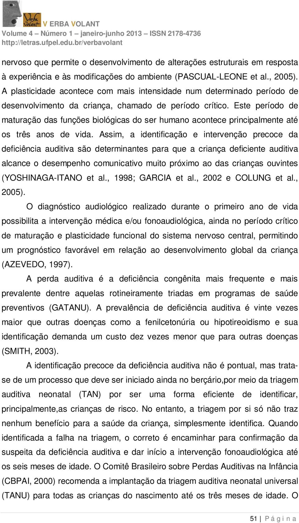 Este período de maturação das funções biológicas do ser humano acontece principalmente até os três anos de vida.