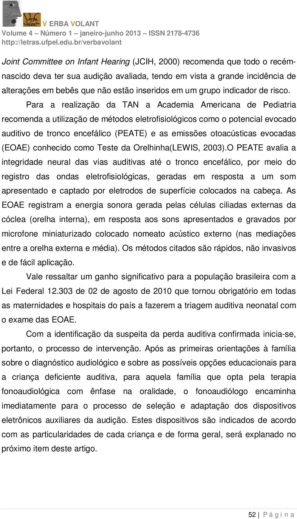 Para a realização da TAN a Academia Americana de Pediatria recomenda a utilização de métodos eletrofisiológicos como o potencial evocado auditivo de tronco encefálico (PEATE) e as emissões