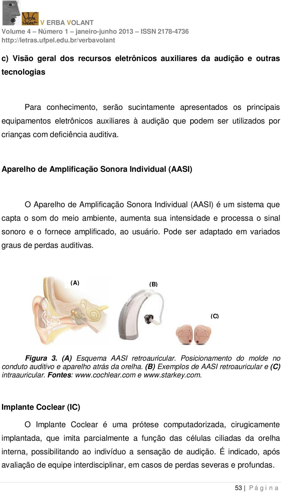 Aparelho de Amplificação Sonora Individual (AASI) O Aparelho de Amplificação Sonora Individual (AASI) é um sistema que capta o som do meio ambiente, aumenta sua intensidade e processa o sinal sonoro