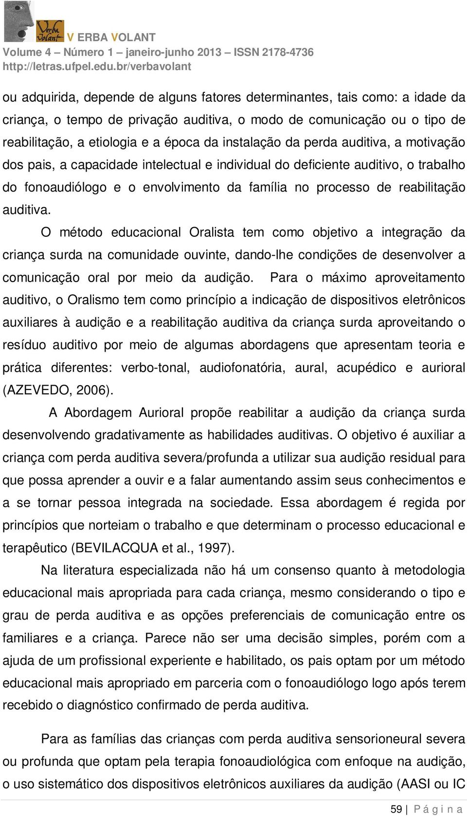 auditiva. O método educacional Oralista tem como objetivo a integração da criança surda na comunidade ouvinte, dando-lhe condições de desenvolver a comunicação oral por meio da audição.