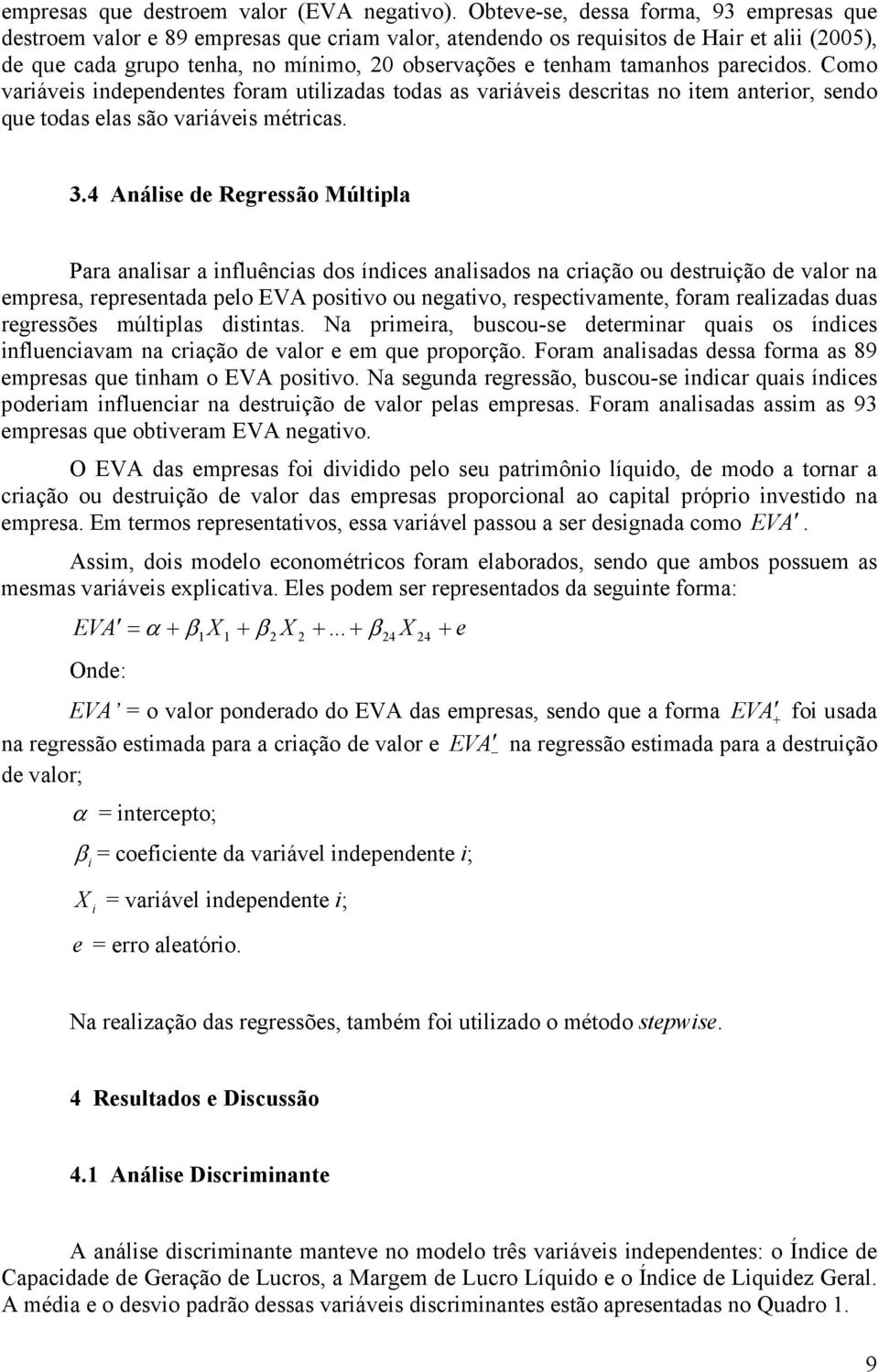 tamanhos parecidos. Como variáveis independentes foram utilizadas todas as variáveis descritas no item anterior, sendo que todas elas são variáveis métricas. 3.