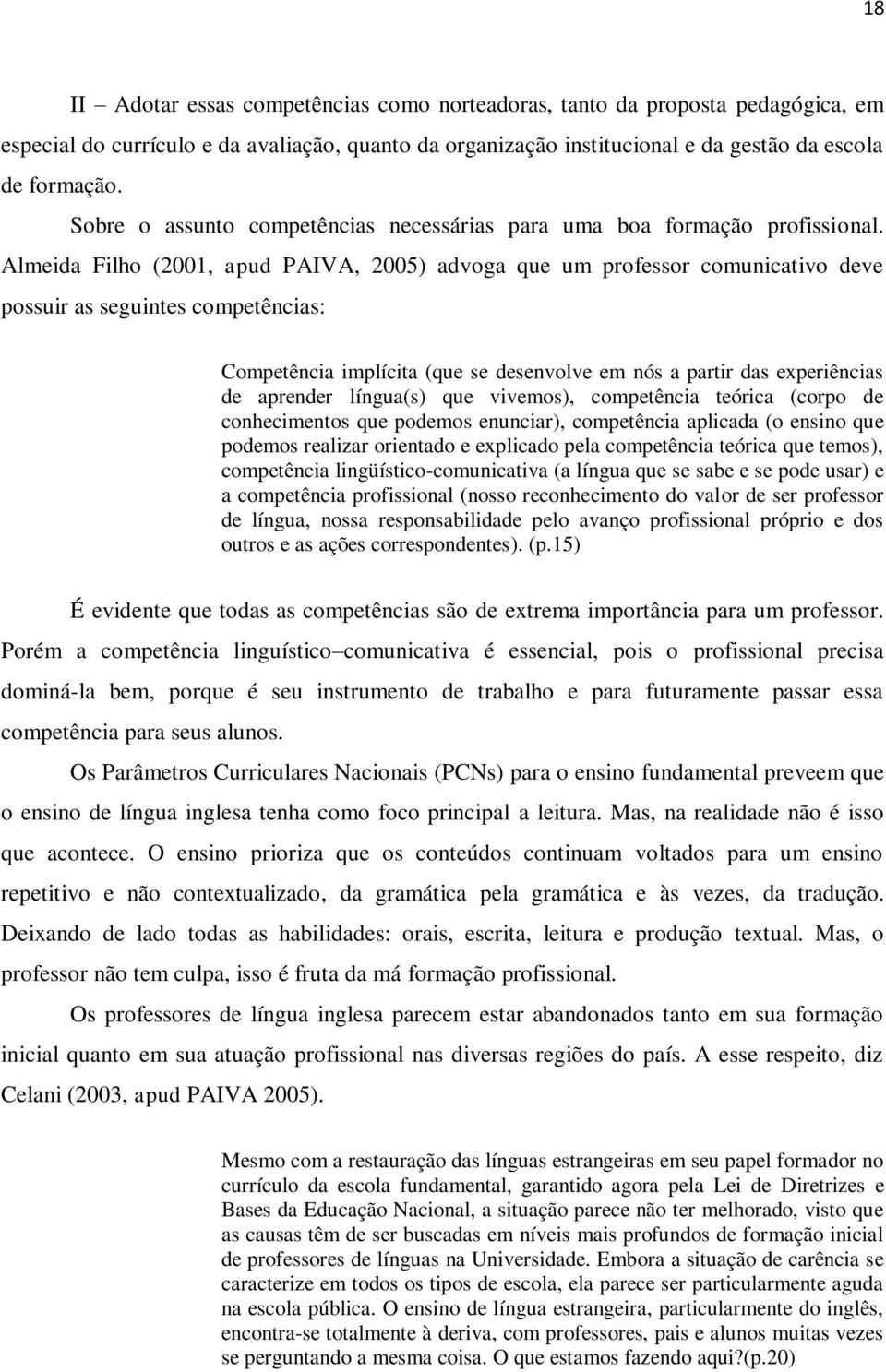 Almeida Filho (2001, apud PAIVA, 2005) advoga que um professor comunicativo deve possuir as seguintes competências: Competência implícita (que se desenvolve em nós a partir das experiências de