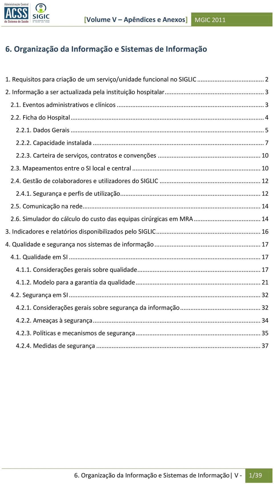 .. 12 2.4.1. Segurança e perfis de utilização... 12 2.5. Comunicação na rede... 14 2.6. Simulador do cálculo do custo das equipas cirúrgicas em MRA... 14 3.