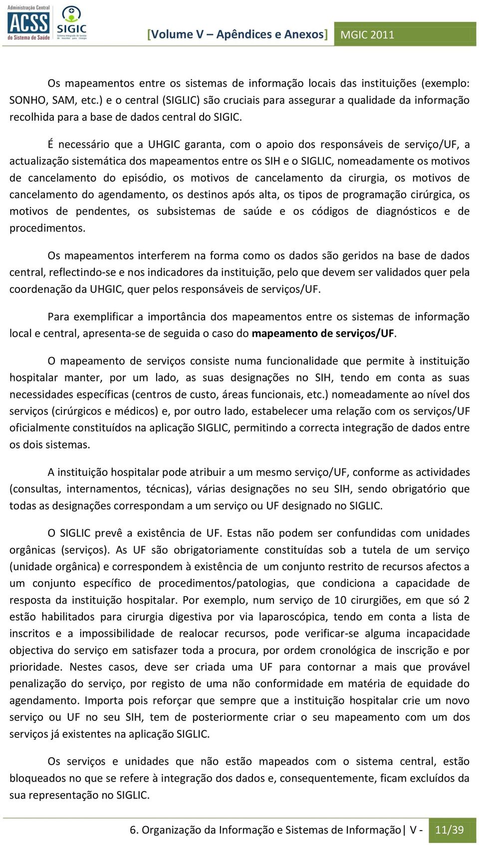 É necessário que a UHGIC garanta, com o apoio dos responsáveis de serviço/uf, a actualização sistemática dos mapeamentos entre os SIH e o SIGLIC, nomeadamente os motivos de cancelamento do episódio,