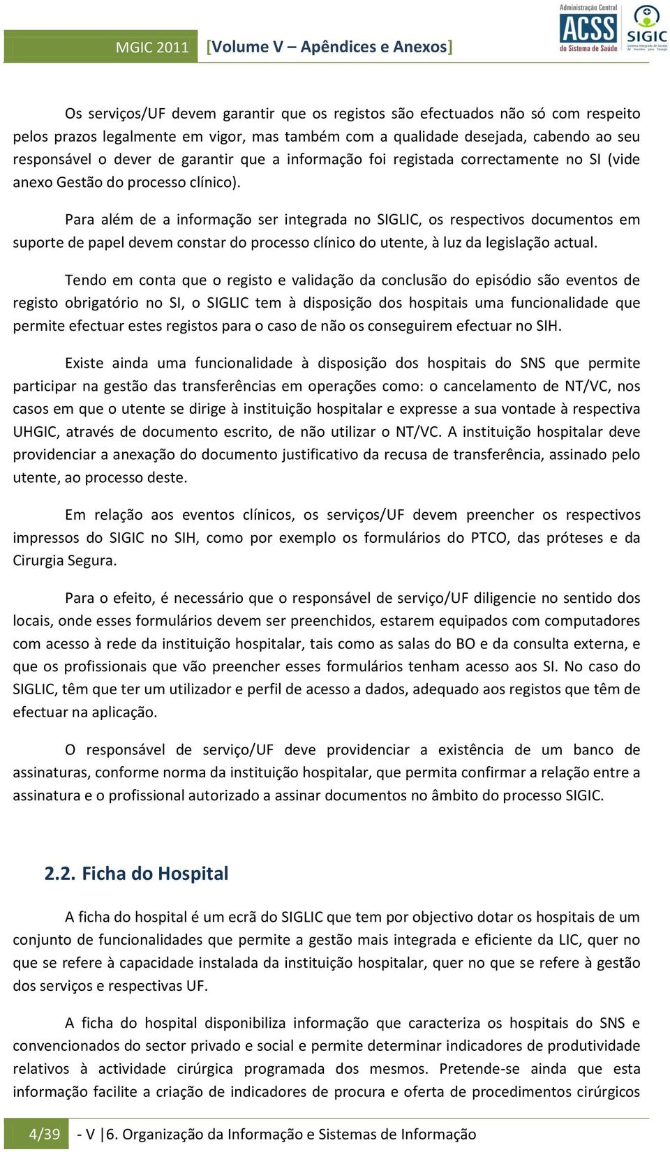 Para além de a informação ser integrada no SIGLIC, os respectivos documentos em suporte de papel devem constar do processo clínico do utente, à luz da legislação actual.