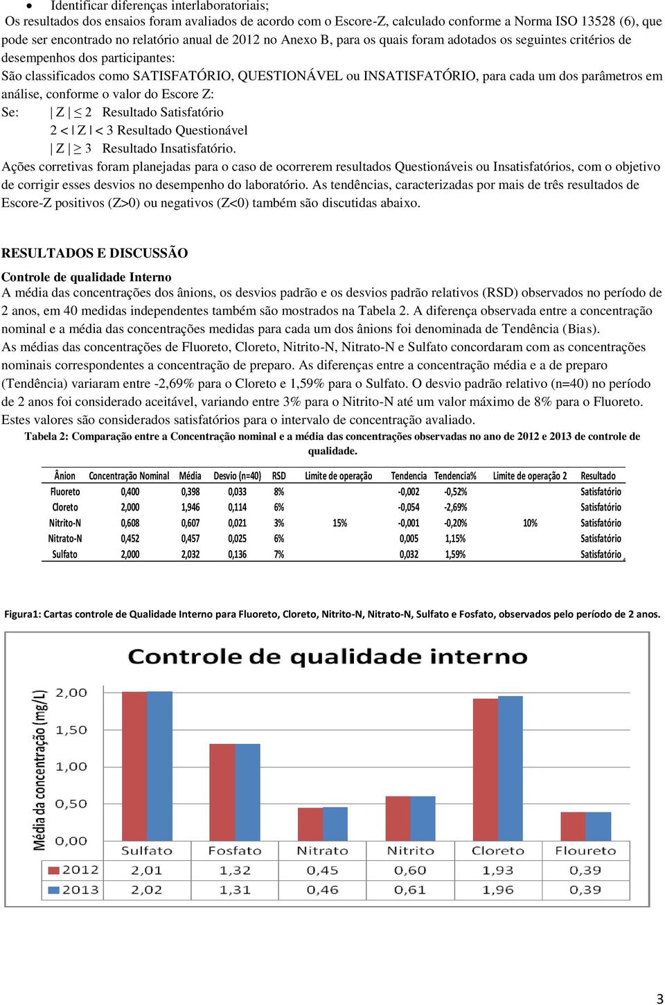 em análise, conforme o valor do Escore Z: Se: Z 2 Resultado Satisfatório 2 < Z < 3 Resultado Questionável Z 3 Resultado Insatisfatório.