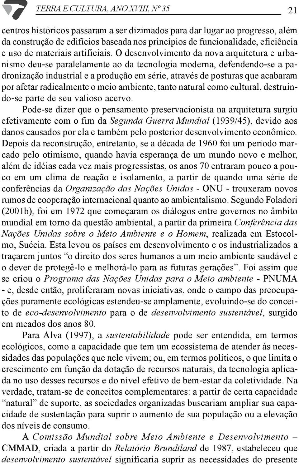 O desenvolvimento da nova arquitetura e urbanismo deu-se paralelamente ao da tecnologia moderna, defendendo-se a padronização industrial e a produção em série, através de posturas que acabaram por