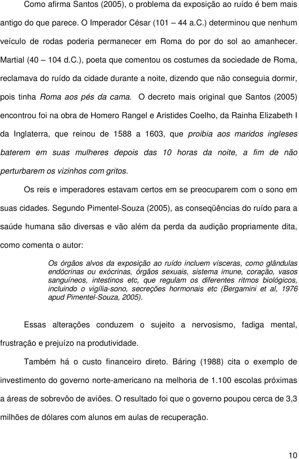 O decreto mais original que Santos (005) encontrou foi na obra de Homero Rangel e Aristides Coelho, da Rainha Elizabeth I da Inglaterra, que reinou de 1588 a 1603, que proibia aos maridos ingleses