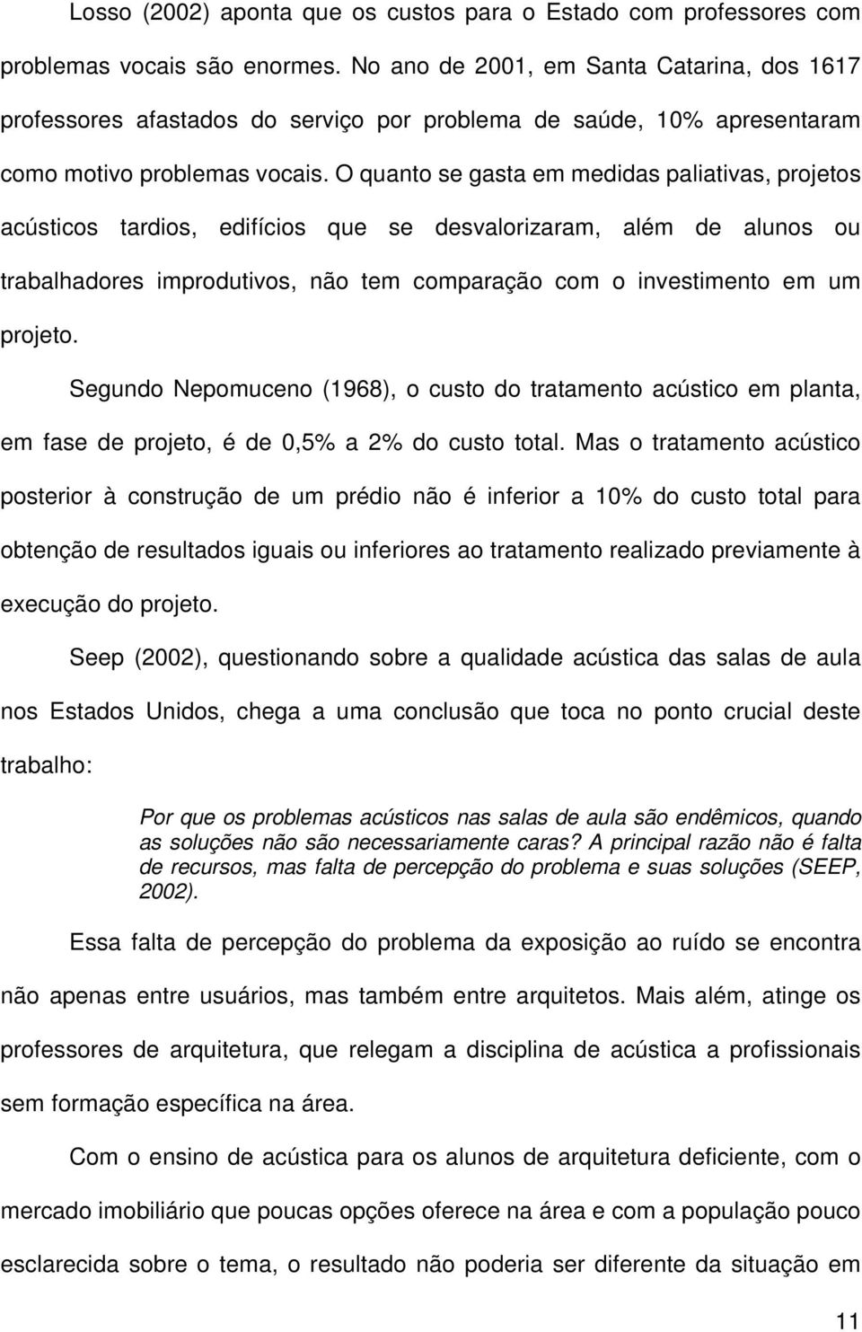 O quanto se gasta em medidas paliativas, projetos acústicos tardios, edifícios que se desvalorizaram, além de alunos ou trabalhadores improdutivos, não tem comparação com o investimento em um projeto.