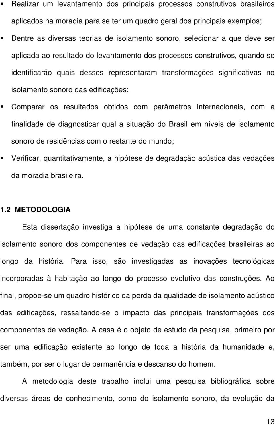 edificações; ƒcomparar os resultados obtidos com parâmetros internacionais, com a finalidade de diagnosticar qual a situação do Brasil em níveis de isolamento sonoro de residências com o restante do