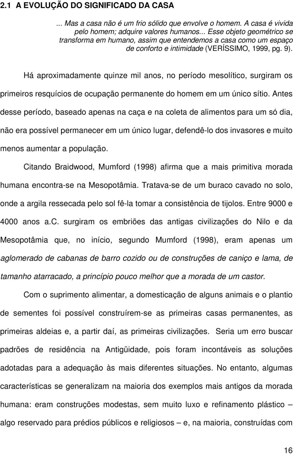 Há aproximadamente quinze mil anos, no período mesolítico, surgiram os primeiros resquícios de ocupação permanente do homem em um único sítio.