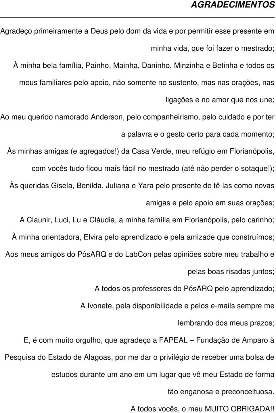 palavra e o gesto certo para cada momento; Às minhas amigas (e agregados!) da Casa Verde, meu refúgio em Florianópolis, com vocês tudo ficou mais fácil no mestrado (até não perder o sotaque!