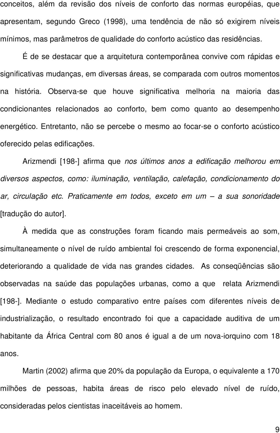 Observa-se que houve significativa melhoria na maioria das condicionantes relacionados ao conforto, bem como quanto ao desempenho energético.