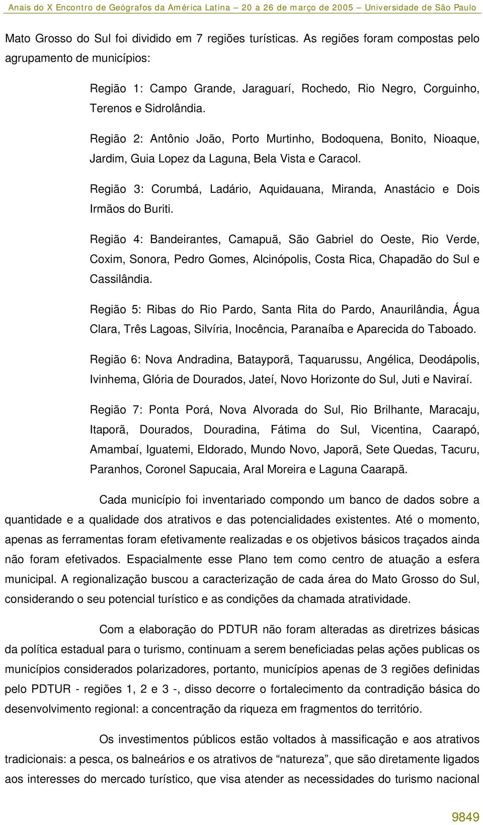 Região 2: Antônio João, Porto Murtinho, Bodoquena, Bonito, Nioaque, Jardim, Guia Lopez da Laguna, Bela Vista e Caracol.