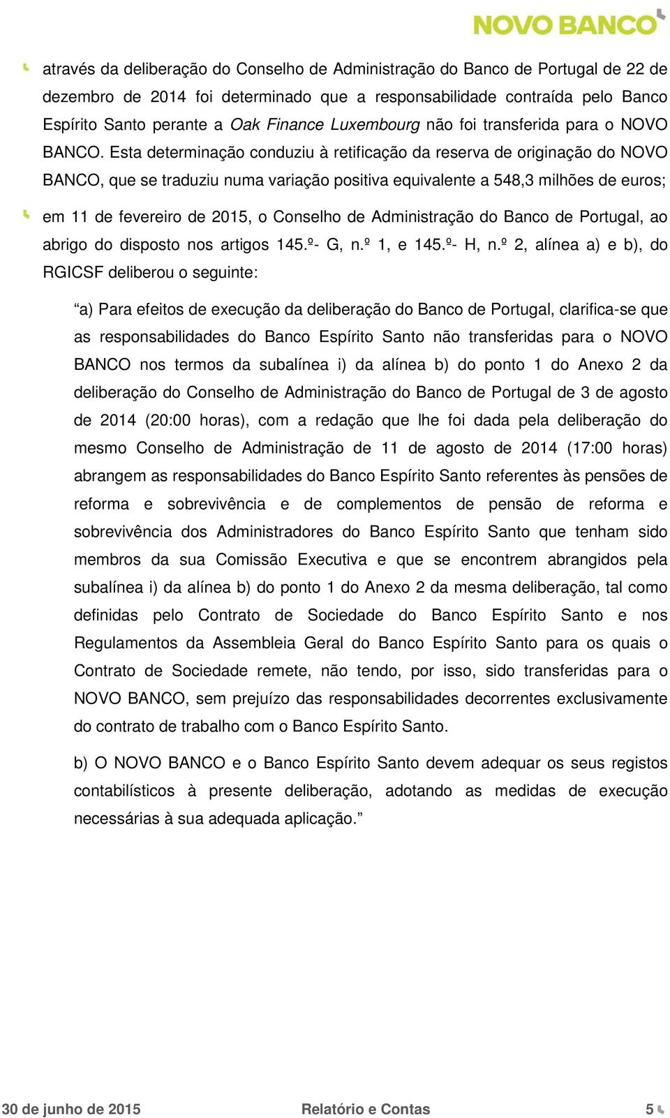 Esta determinação conduziu à retificação da reserva de originação do NOVO BANCO, que se traduziu numa variação positiva equivalente a 548,3 milhões de euros; em 11 de fevereiro de 2015, o Conselho de