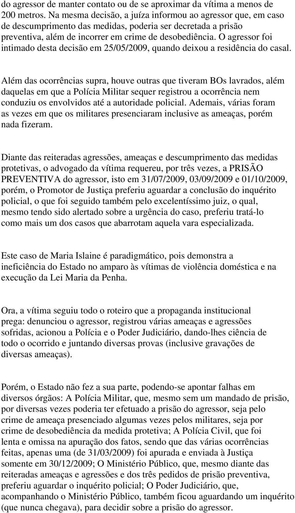 O agressor foi intimado desta decisão em 25/05/2009, quando deixou a residência do casal.