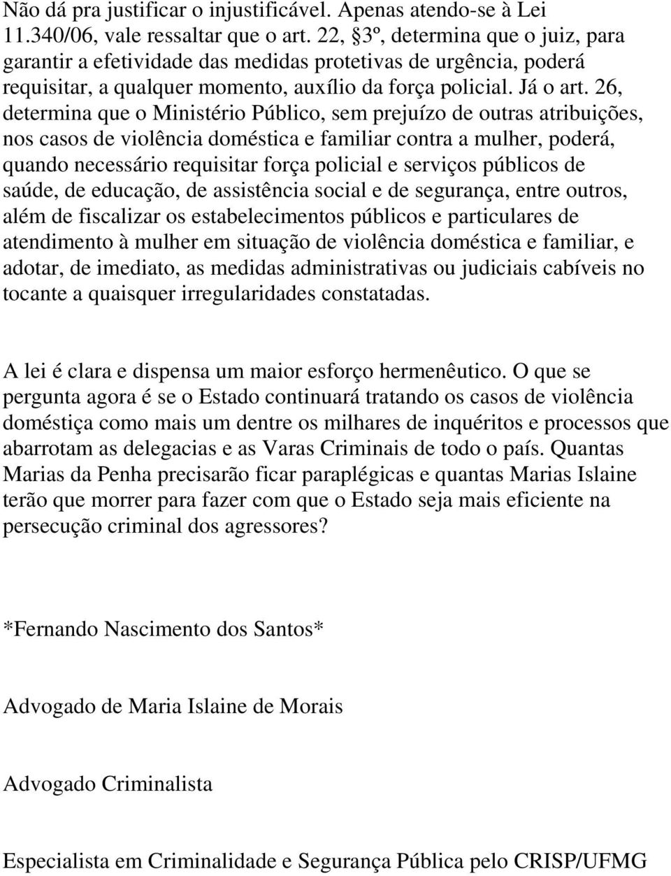 26, determina que o Ministério Público, sem prejuízo de outras atribuições, nos casos de violência doméstica e familiar contra a mulher, poderá, quando necessário requisitar força policial e serviços