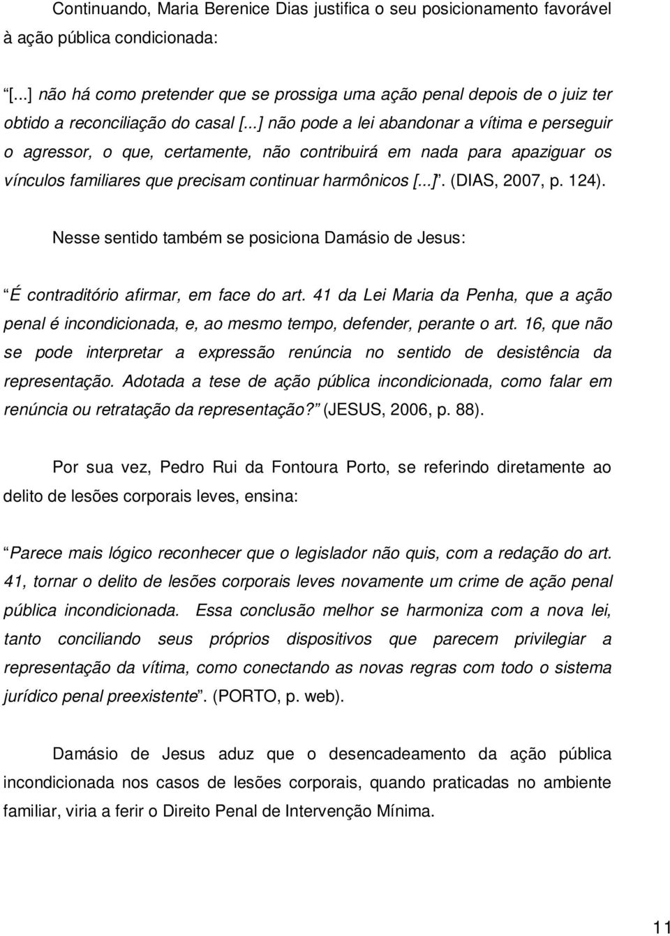 ..] não pode a lei abandonar a vítima e perseguir o agressor, o que, certamente, não contribuirá em nada para apaziguar os vínculos familiares que precisam continuar harmônicos [...]. (DIAS, 2007, p.