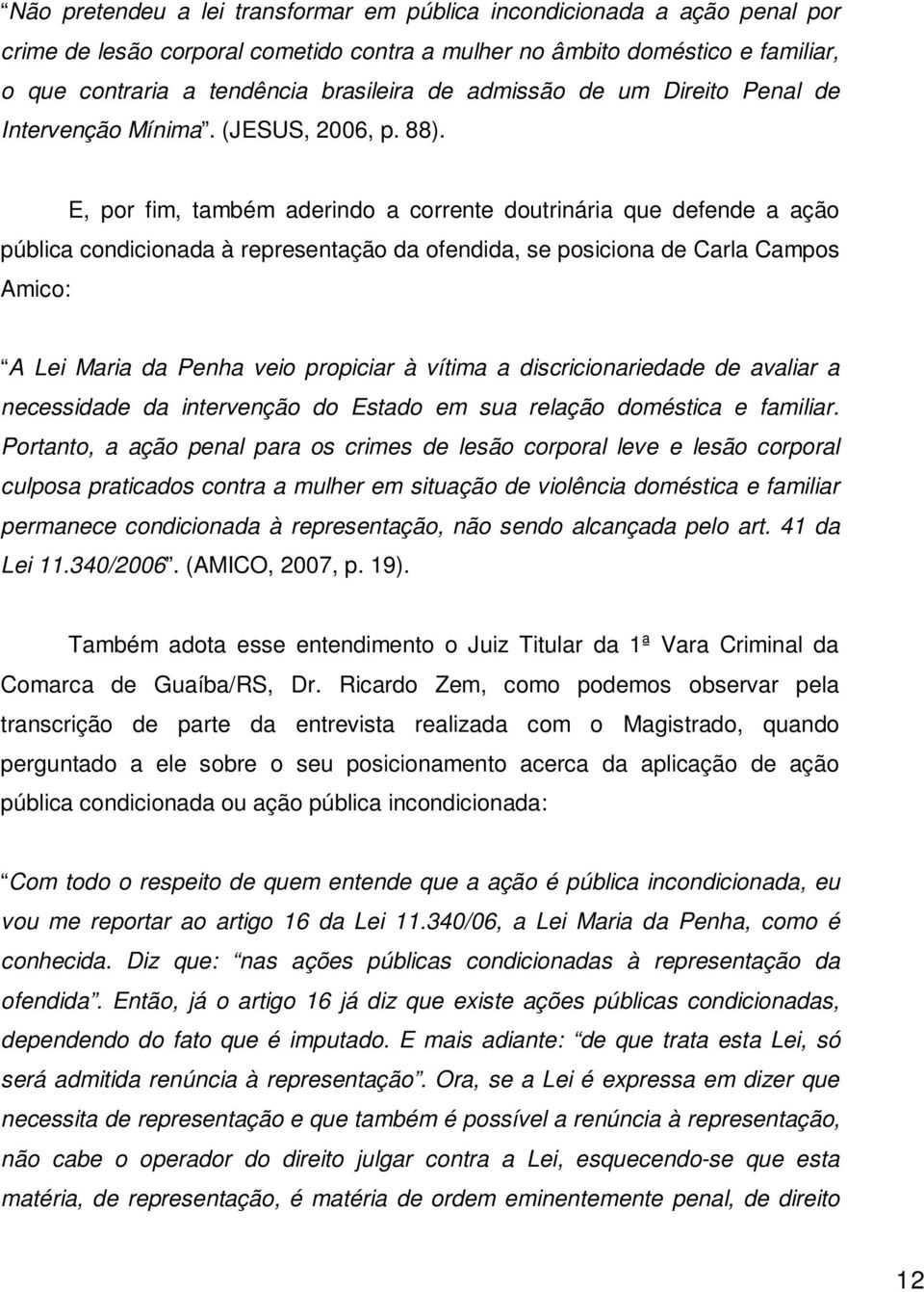 E, por fim, também aderindo a corrente doutrinária que defende a ação pública condicionada à representação da ofendida, se posiciona de Carla Campos Amico: A Lei Maria da Penha veio propiciar à