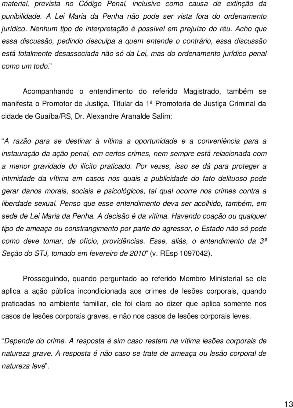 Acho que essa discussão, pedindo desculpa a quem entende o contrário, essa discussão está totalmente desassociada não só da Lei, mas do ordenamento jurídico penal como um todo.