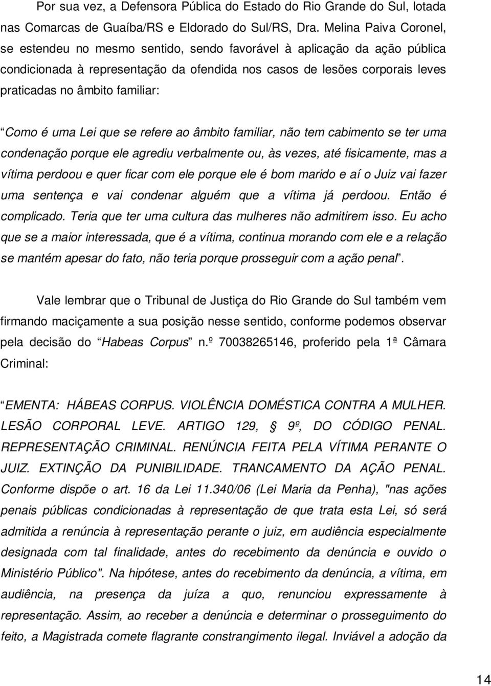 familiar: Como é uma Lei que se refere ao âmbito familiar, não tem cabimento se ter uma condenação porque ele agrediu verbalmente ou, às vezes, até fisicamente, mas a vítima perdoou e quer ficar com