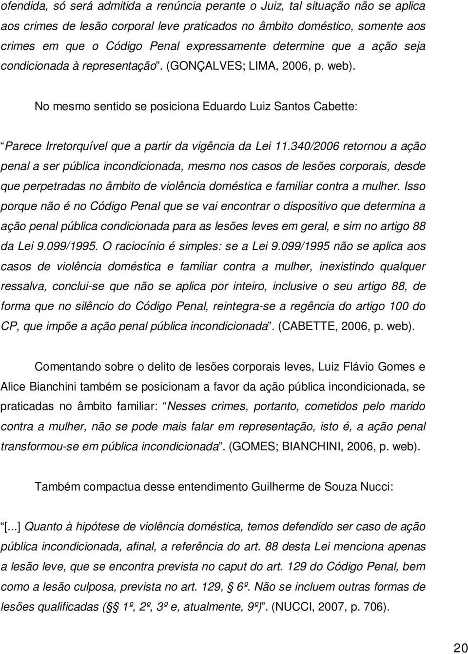 No mesmo sentido se posiciona Eduardo Luiz Santos Cabette: Parece Irretorquível que a partir da vigência da Lei 11.