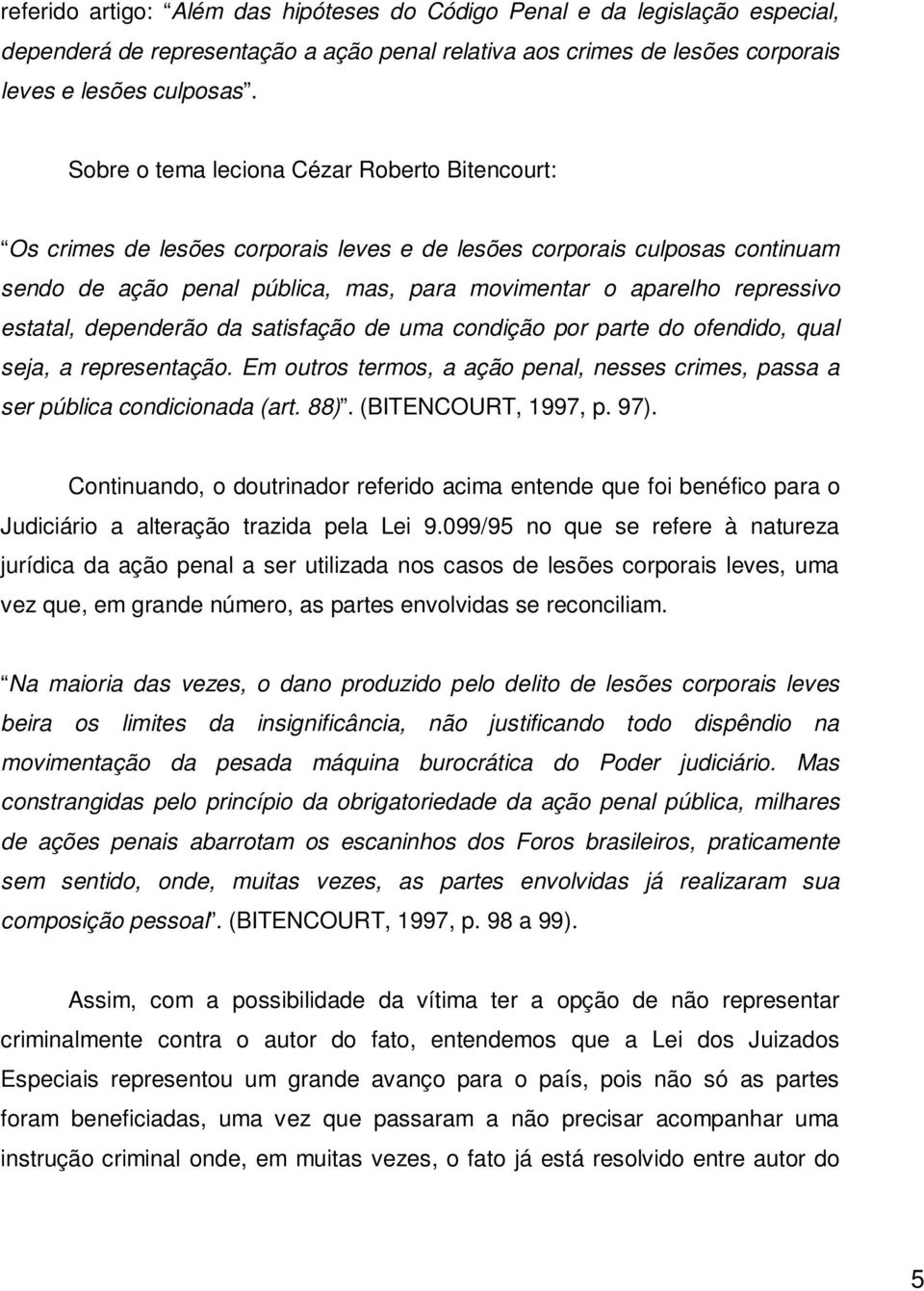 estatal, dependerão da satisfação de uma condição por parte do ofendido, qual seja, a representação. Em outros termos, a ação penal, nesses crimes, passa a ser pública condicionada (art. 88).