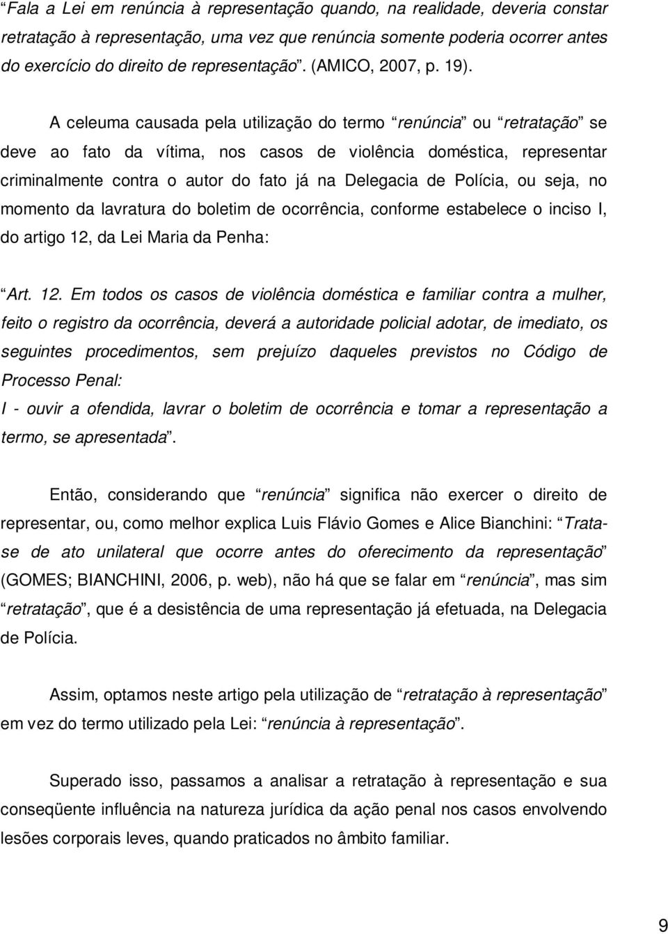 A celeuma causada pela utilização do termo renúncia ou retratação se deve ao fato da vítima, nos casos de violência doméstica, representar criminalmente contra o autor do fato já na Delegacia de