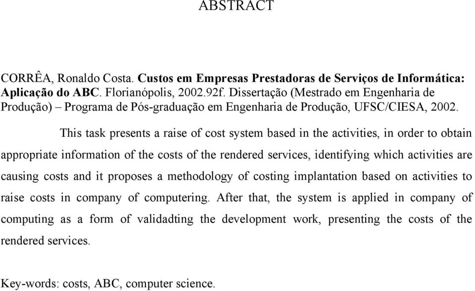 This task presents a raise of cost system based in the activities, in order to obtain appropriate information of the costs of the rendered services, identifying which activities are causing