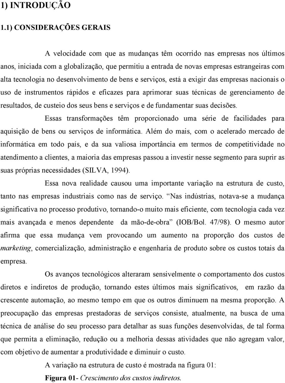 tecnologia no desenvolvimento de bens e serviços, está a exigir das empresas nacionais o uso de instrumentos rápidos e eficazes para aprimorar suas técnicas de gerenciamento de resultados, de custeio