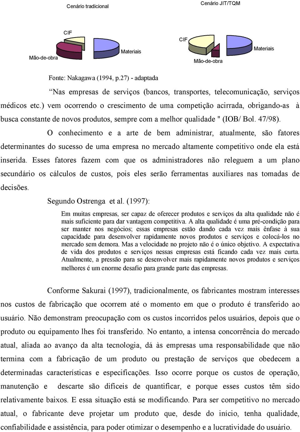 ) vem ocorrendo o crescimento de uma competição acirrada, obrigando-as à busca constante de novos produtos, sempre com a melhor qualidade " (IOB/ Bol. 47/98).