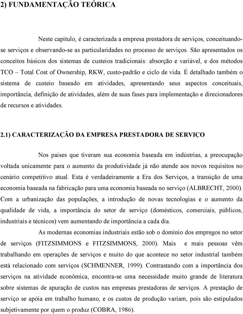 É detalhado também o sistema de custeio baseado em atividades, apresentando seus aspectos conceituais, importância, definição de atividades, além de suas fases para implementação e direcionadores de