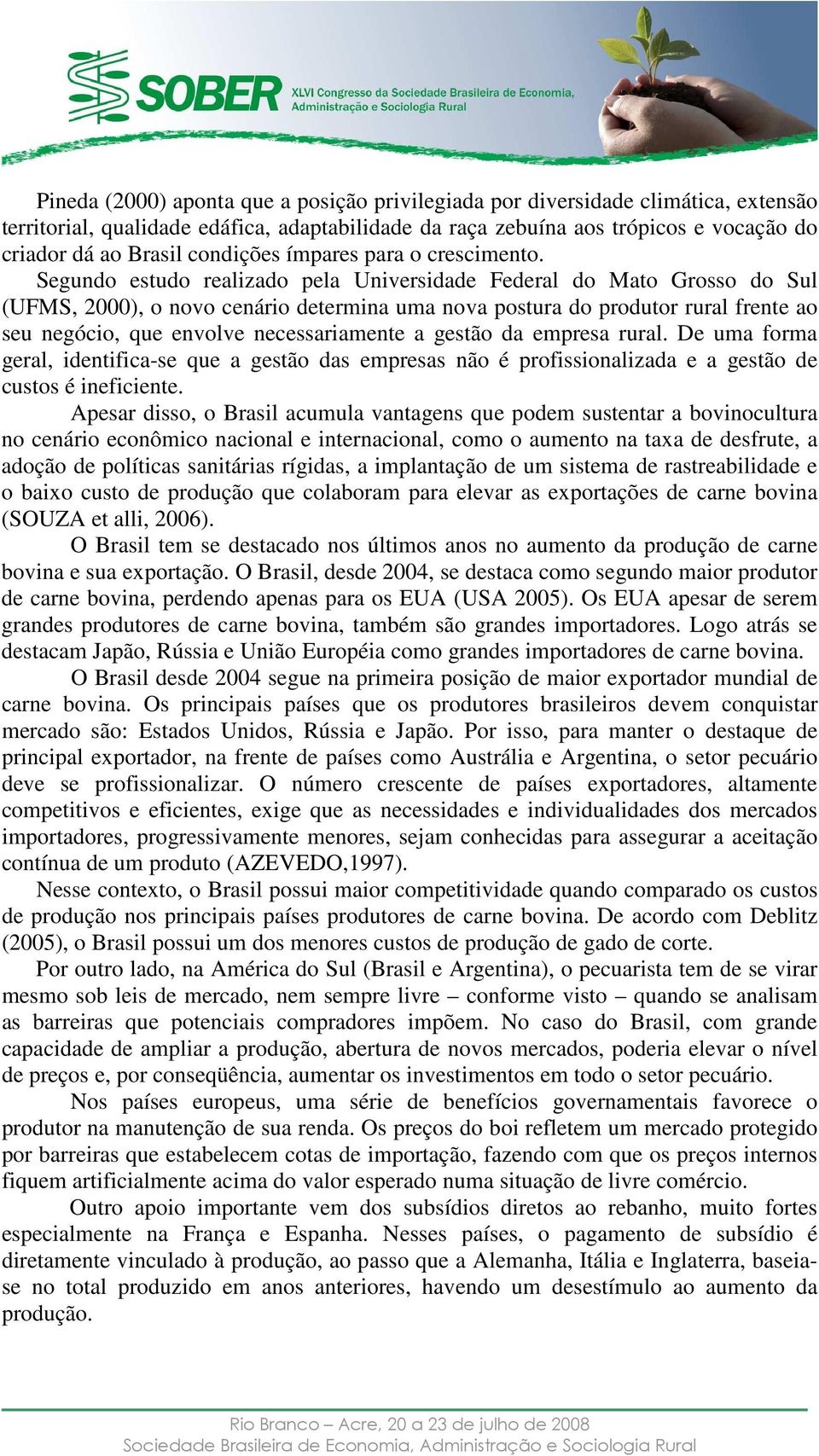 Segundo estudo realizado pela Universidade Federal do Mato Grosso do Sul (UFMS, 2000), o novo cenário determina uma nova postura do produtor rural frente ao seu negócio, que envolve necessariamente a