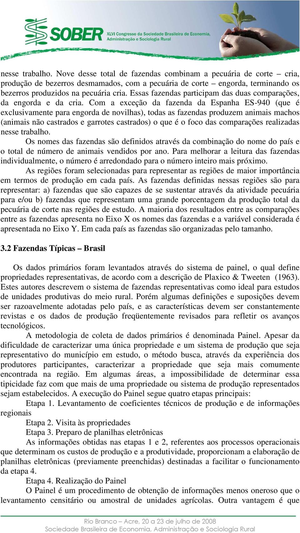 Com a exceção da fazenda da Espanha ES-940 (que é exclusivamente para engorda de novilhas), todas as fazendas produzem animais machos (animais não castrados e garrotes castrados) o que é o foco das