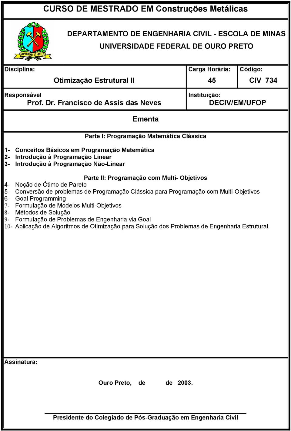 Francisco de Assis das Neves Instituição: DECIV/EM/UFOP Ementa Parte I: Programação Matemática Clássica 1- Conceitos Básicos em Programação Matemática 2- Introdução à Programação Linear 3- Introdução