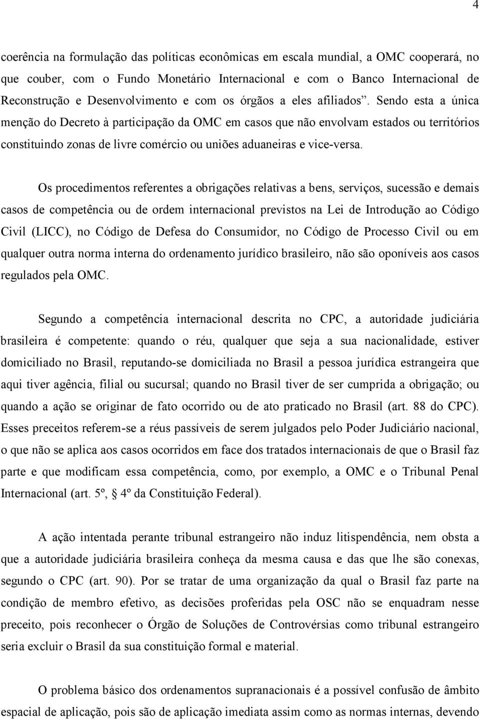 Sendo esta a única menção do Decreto à participação da OMC em casos que não envolvam estados ou territórios constituindo zonas de livre comércio ou uniões aduaneiras e vice-versa.