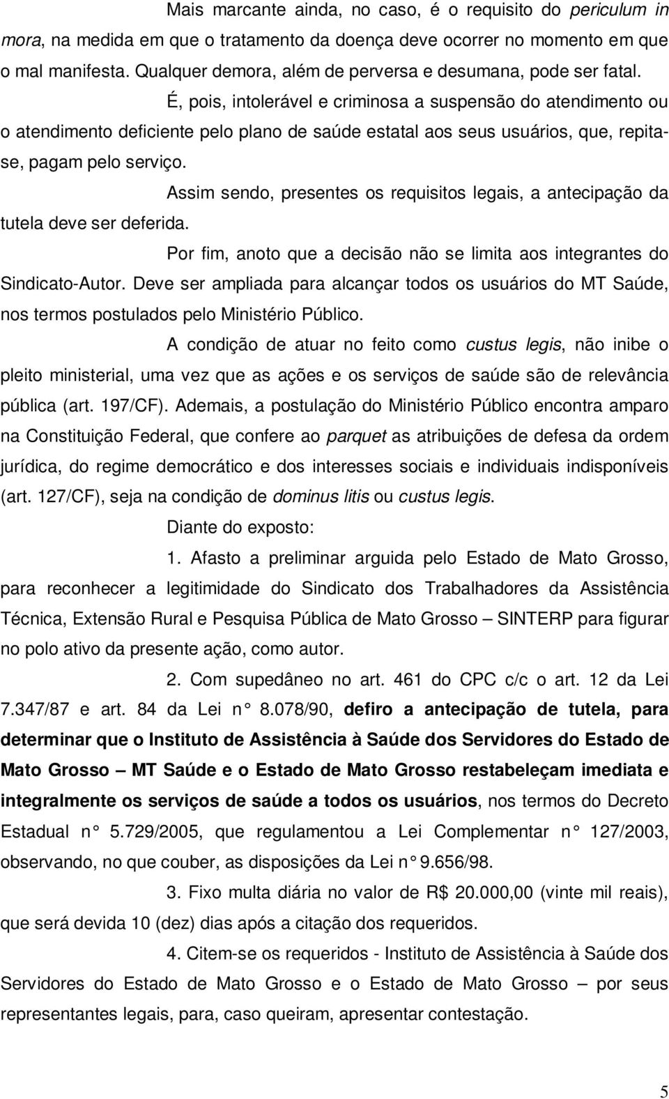 É, pois, intolerável e criminosa a suspensão do atendimento ou o atendimento deficiente pelo plano de saúde estatal aos seus usuários, que, repitase, pagam pelo serviço.