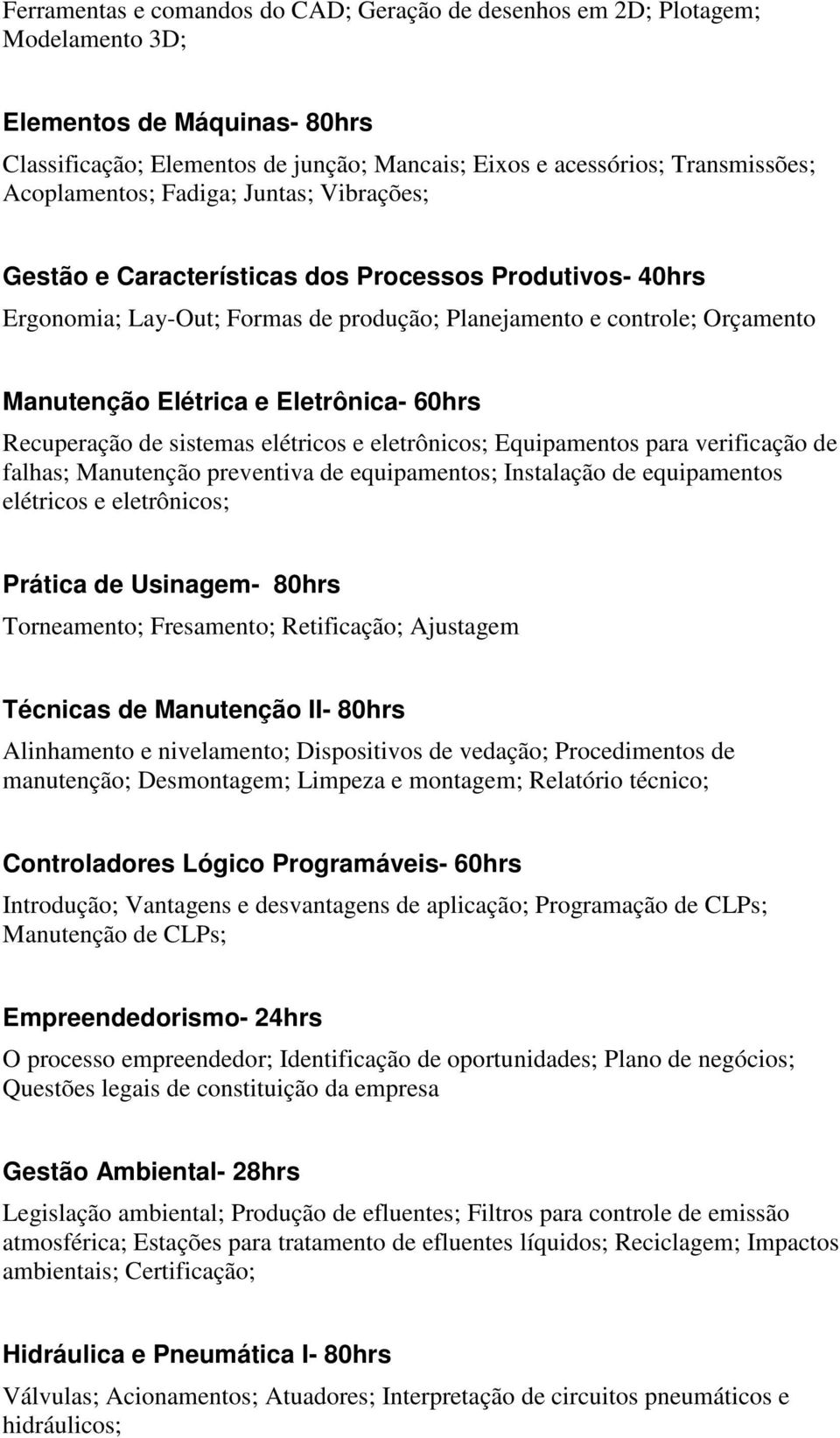 Eletrônica- 60hrs Recuperação de sistemas elétricos e eletrônicos; Equipamentos para verificação de falhas; Manutenção preventiva de equipamentos; Instalação de equipamentos elétricos e eletrônicos;