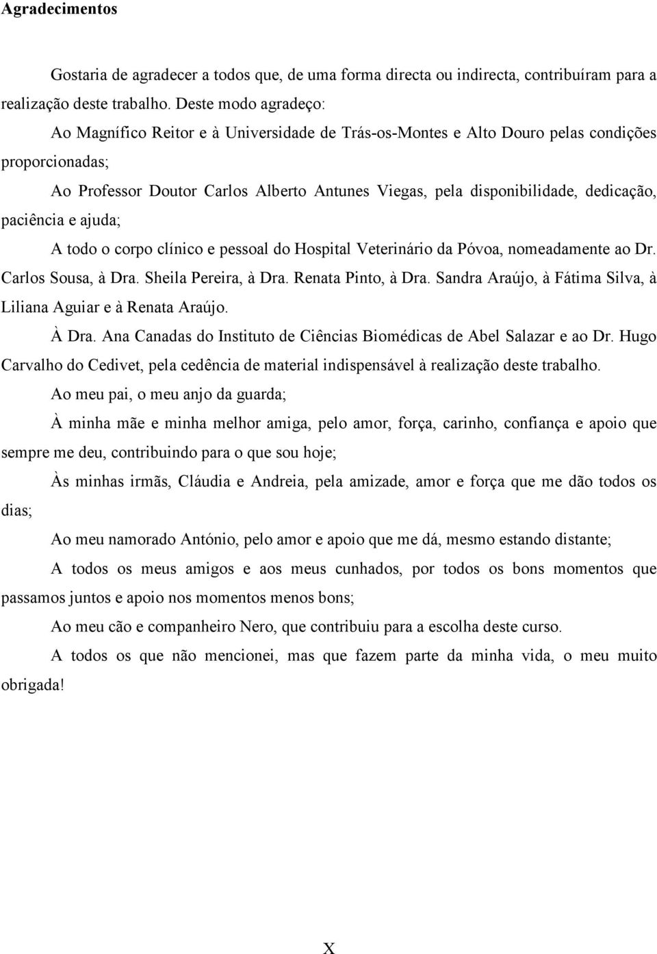 dedicação, paciência e ajuda; A todo o corpo clínico e pessoal do Hospital Veterinário da Póvoa, nomeadamente ao Dr. Carlos Sousa, à Dra. Sheila Pereira, à Dra. Renata Pinto, à Dra.