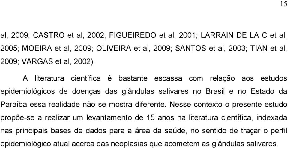 A literatura científica é bastante escassa com relação aos estudos epidemiológicos de doenças das glândulas salivares no Brasil e no Estado da Paraíba essa