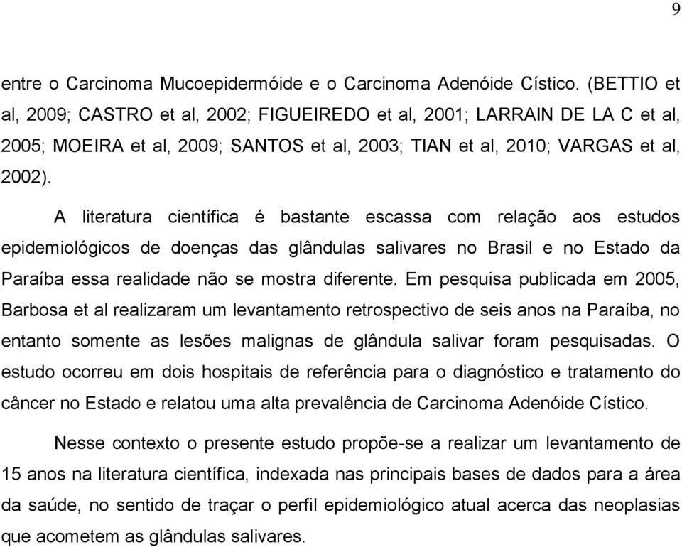 A literatura científica é bastante escassa com relação aos estudos epidemiológicos de doenças das glândulas salivares no Brasil e no Estado da Paraíba essa realidade não se mostra diferente.